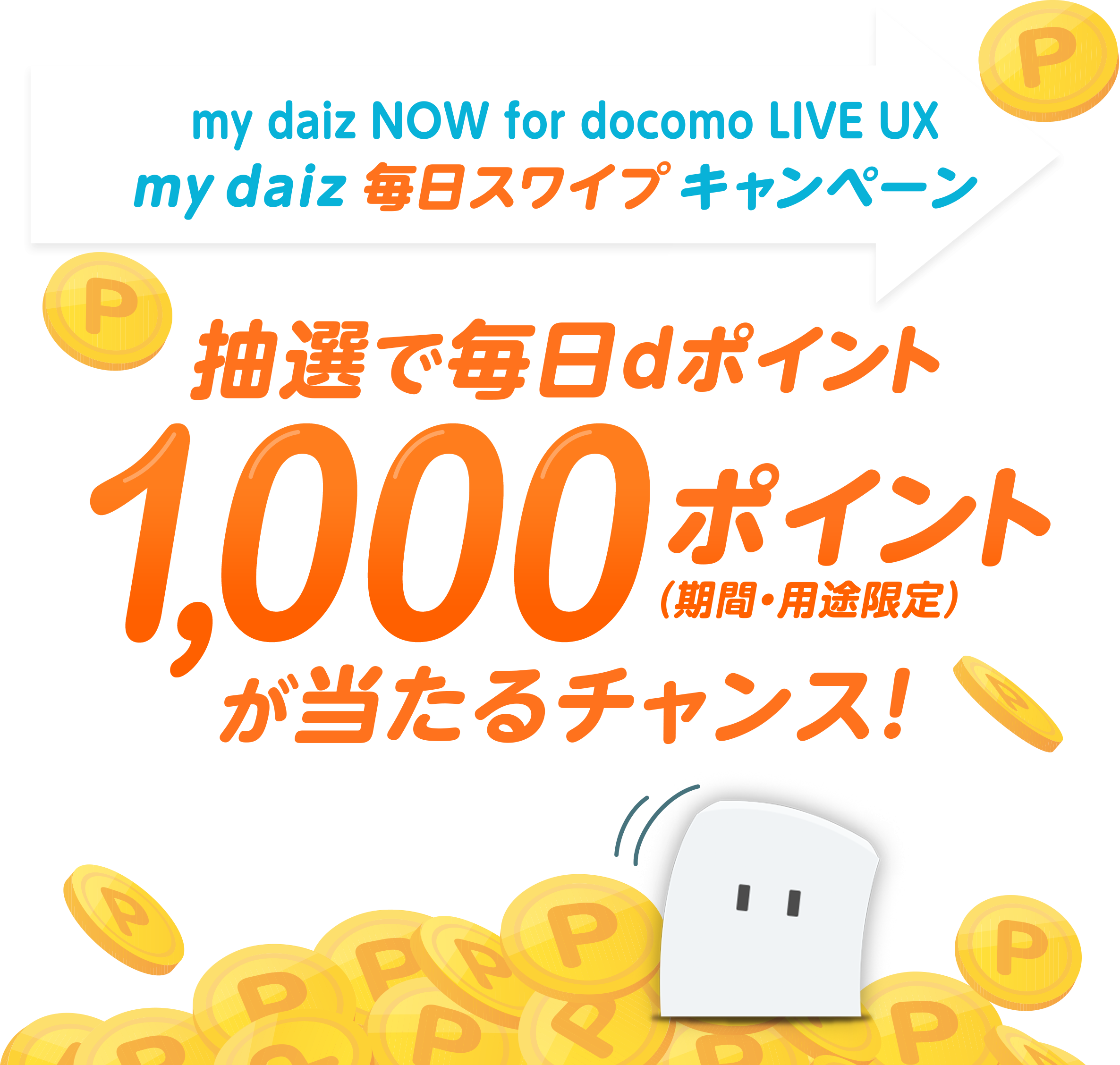 my daiz NOW for docomo LIVE UX my daiz 毎日スワイプキャンペーン 抽選で毎日dポイント1,000ポイント(期間・用途限定)が当たるチャンス！