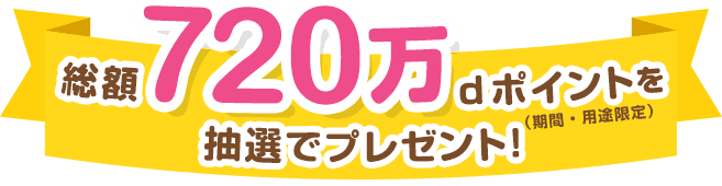 総額720万dポイント(期間・用途限定)を抽選でプレゼント！