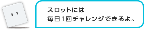 スロットには毎日1回チャンレジできるよ。